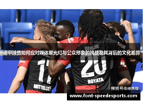 德甲球员如何应对媒体聚光灯与公众形象的挑战及其背后的文化差异