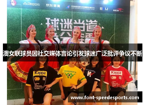 澳女联球员因社交媒体言论引发球迷广泛批评争议不断