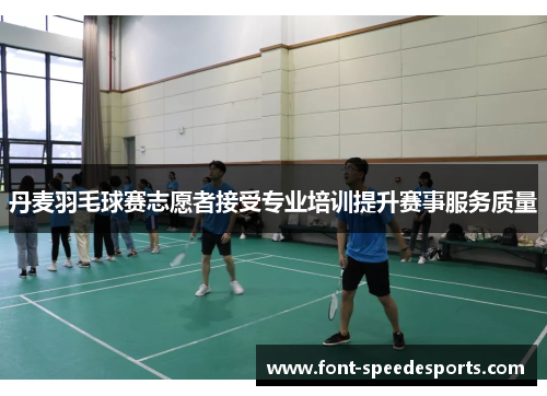 丹麦羽毛球赛志愿者接受专业培训提升赛事服务质量