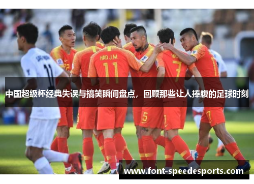 中国超级杯经典失误与搞笑瞬间盘点，回顾那些让人捧腹的足球时刻