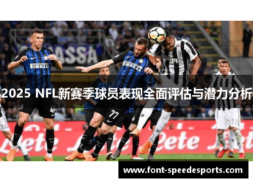 2025 NFL新赛季球员表现全面评估与潜力分析