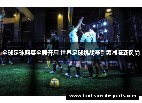 全球足球盛宴全面开启 世界足球挑战赛引领潮流新风尚