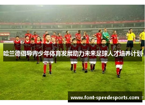 哈兰德倡导青少年体育发展助力未来足球人才培养计划