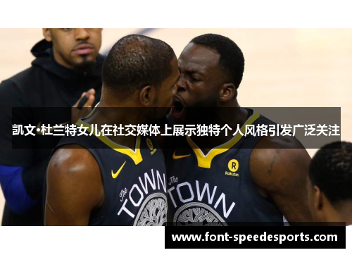 凯文·杜兰特女儿在社交媒体上展示独特个人风格引发广泛关注