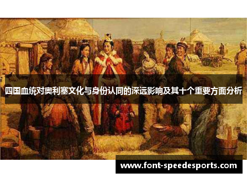 四国血统对奥利塞文化与身份认同的深远影响及其十个重要方面分析
