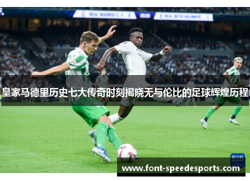 皇家马德里历史七大传奇时刻揭晓无与伦比的足球辉煌历程