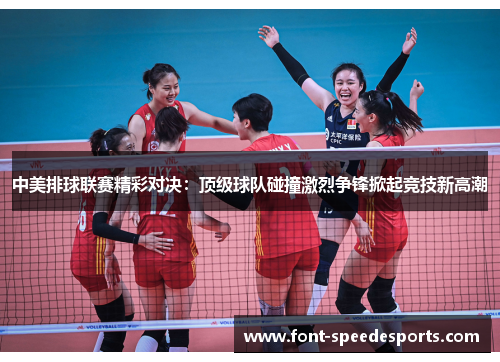 中美排球联赛精彩对决：顶级球队碰撞激烈争锋掀起竞技新高潮