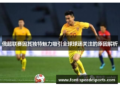 俄超联赛因其独特魅力吸引全球球迷关注的原因解析