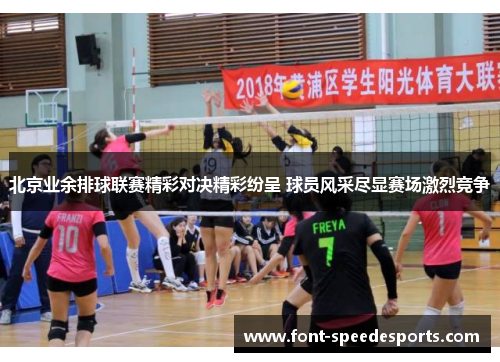 北京业余排球联赛精彩对决精彩纷呈 球员风采尽显赛场激烈竞争