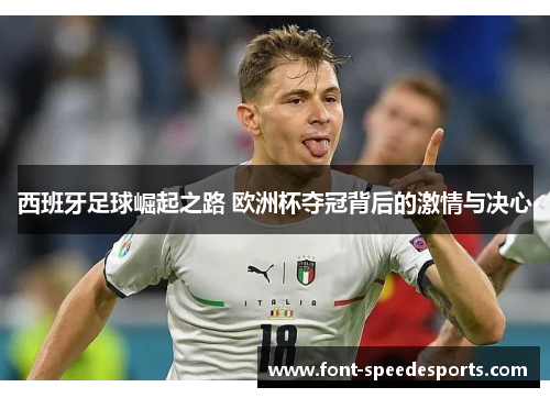 西班牙足球崛起之路 欧洲杯夺冠背后的激情与决心