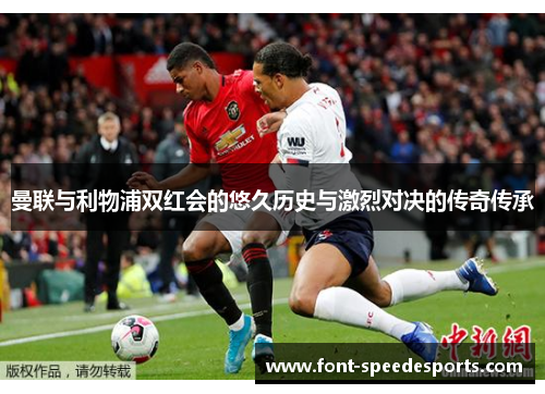 曼联与利物浦双红会的悠久历史与激烈对决的传奇传承