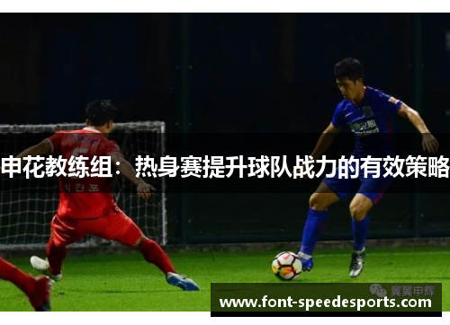 申花教练组：热身赛提升球队战力的有效策略