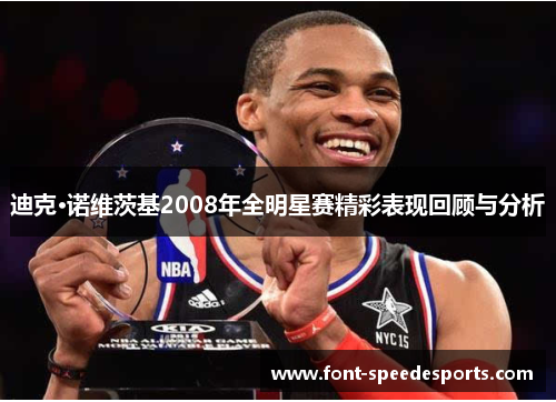迪克·诺维茨基2008年全明星赛精彩表现回顾与分析