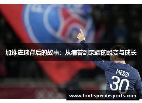 加维进球背后的故事：从痛苦到荣耀的蜕变与成长