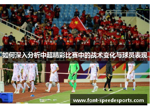 如何深入分析中超精彩比赛中的战术变化与球员表现