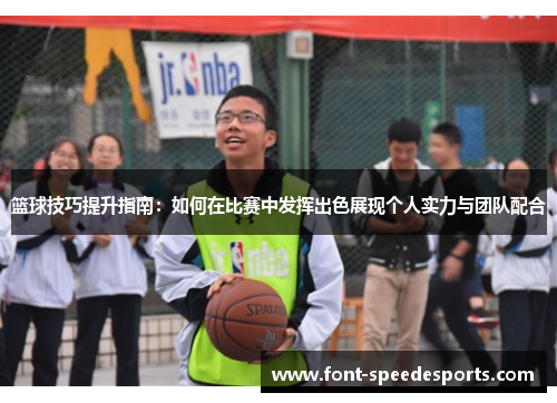 篮球技巧提升指南：如何在比赛中发挥出色展现个人实力与团队配合