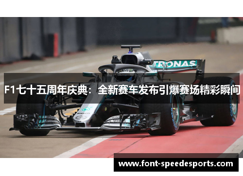 F1七十五周年庆典：全新赛车发布引爆赛场精彩瞬间