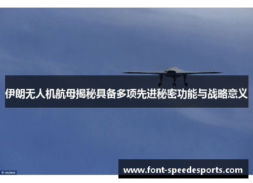 伊朗无人机航母揭秘具备多项先进秘密功能与战略意义