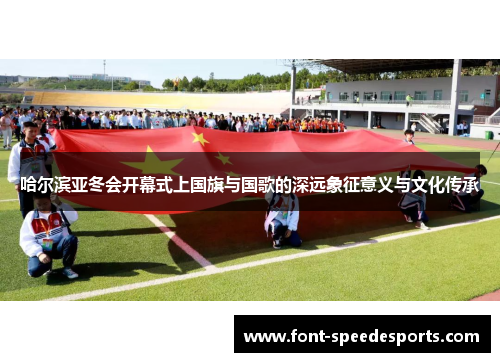 哈尔滨亚冬会开幕式上国旗与国歌的深远象征意义与文化传承