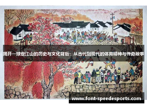 揭开一球定江山的历史与文化背后：从古代到现代的体育精神与传奇故事