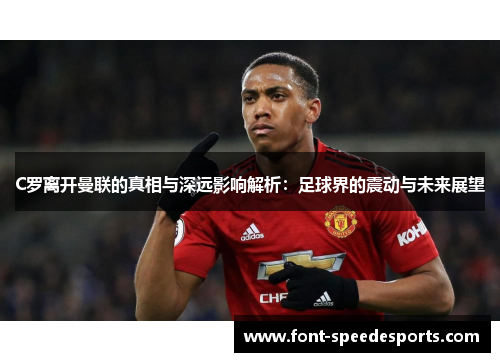 C罗离开曼联的真相与深远影响解析：足球界的震动与未来展望