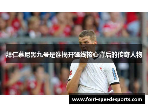 拜仁慕尼黑九号是谁揭开锋线核心背后的传奇人物