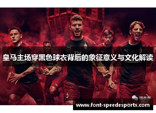 皇马主场穿黑色球衣背后的象征意义与文化解读