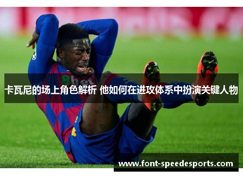 卡瓦尼的场上角色解析 他如何在进攻体系中扮演关键人物
