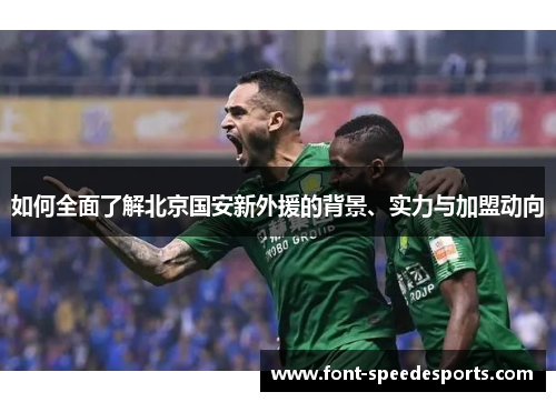 如何全面了解北京国安新外援的背景、实力与加盟动向
