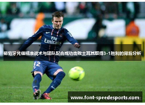 葡萄牙凭借精准战术与团队配合成功击败土耳其取得3-1胜利的背后分析 葡萄牙凭借精准战术与团队配合成功击败土耳其取得3-1胜利的背后分析