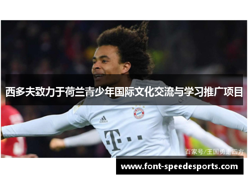 西多夫致力于荷兰青少年国际文化交流与学习推广项目 西多夫致力于荷兰青少年国际文化交流与学习推广项目