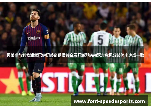 贝蒂斯与利物浦就巴伊切蒂奇租借转会展开激烈谈判双方意见分歧仍未达成一致