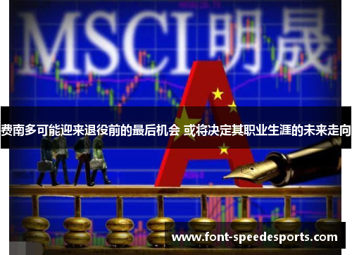 费南多可能迎来退役前的最后机会 或将决定其职业生涯的未来走向 费南多可能迎来退役前的最后机会 或将决定其职业生涯的未来走向