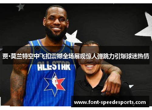 贾·莫兰特空中飞扣震撼全场展现惊人弹跳力引爆球迷热情