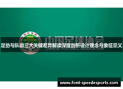 足协与队徽三大关键差异解读深度剖析设计理念与象征意义 足协与队徽三大关键差异解读深度剖析设计理念与象征意义