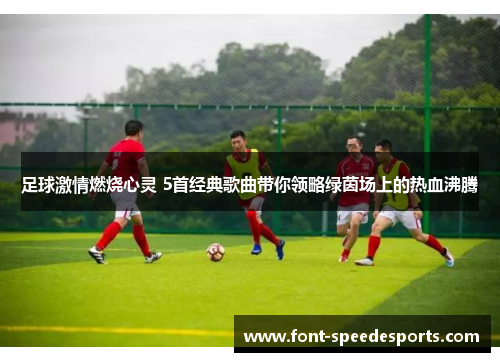 足球激情燃烧心灵 5首经典歌曲带你领略绿茵场上的热血沸腾