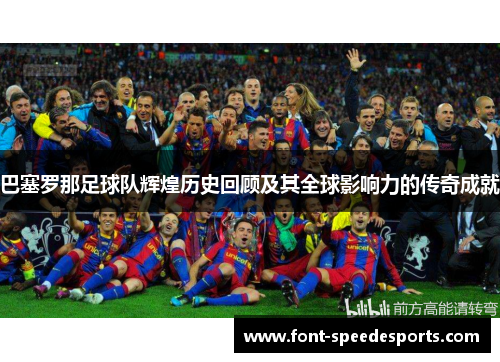 巴塞罗那足球队辉煌历史回顾及其全球影响力的传奇成就 巴塞罗那足球队辉煌历史回顾及其全球影响力的传奇成就