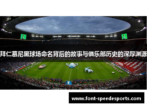 拜仁慕尼黑球场命名背后的故事与俱乐部历史的深厚渊源