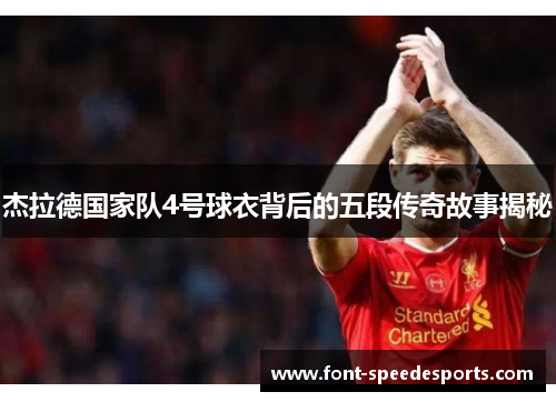 杰拉德国家队4号球衣背后的五段传奇故事揭秘 杰拉德国家队4号球衣背后的五段传奇故事揭秘