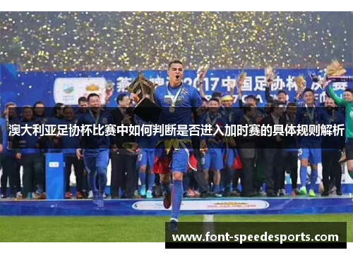 澳大利亚足协杯比赛中如何判断是否进入加时赛的具体规则解析 澳大利亚足协杯比赛中如何判断是否进入加时赛的具体规则解析