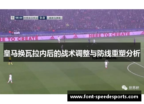 皇马换瓦拉内后的战术调整与防线重塑分析