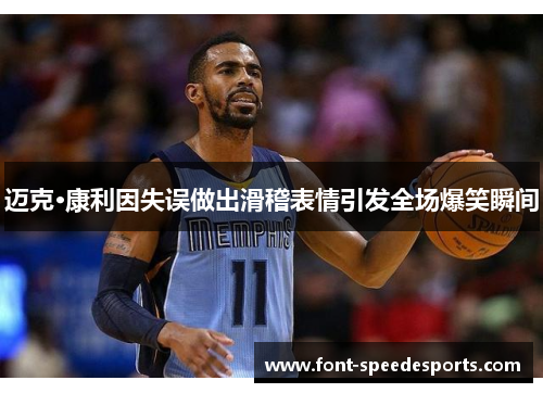 迈克·康利因失误做出滑稽表情引发全场爆笑瞬间 迈克·康利因失误做出滑稽表情引发全场爆笑瞬间