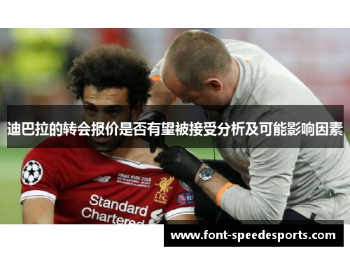 迪巴拉的转会报价是否有望被接受分析及可能影响因素 迪巴拉的转会报价是否有望被接受分析及可能影响因素