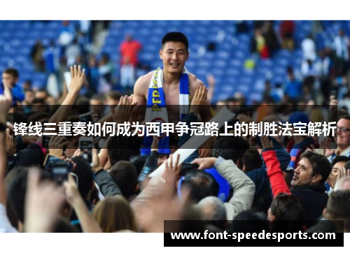锋线三重奏如何成为西甲争冠路上的制胜法宝解析