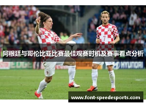 阿根廷与哥伦比亚比赛最佳观赛时机及赛事看点分析 阿根廷与哥伦比亚比赛最佳观赛时机及赛事看点分析