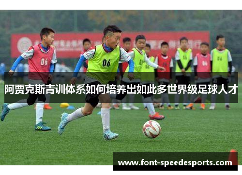 阿贾克斯青训体系如何培养出如此多世界级足球人才