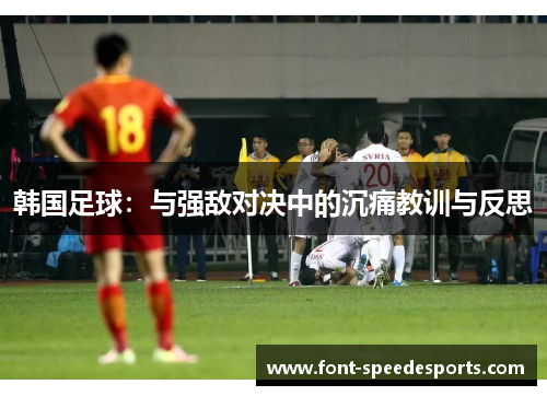 韩国足球:与强敌对决中的沉痛教训与反思 韩国足球:与强敌对决中的沉痛教训与反思