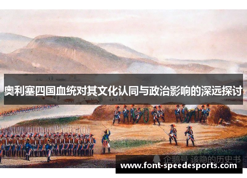 奥利塞四国血统对其文化认同与政治影响的深远探讨
